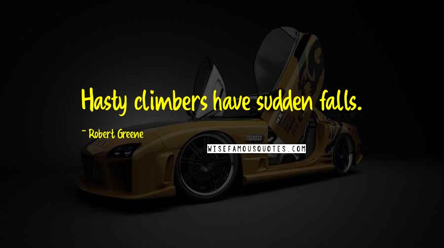 Robert Greene Quotes: Hasty climbers have sudden falls.