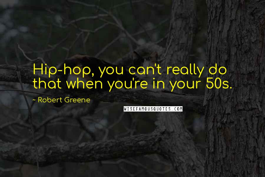 Robert Greene Quotes: Hip-hop, you can't really do that when you're in your 50s.