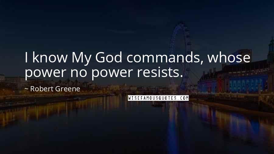 Robert Greene Quotes: I know My God commands, whose power no power resists.