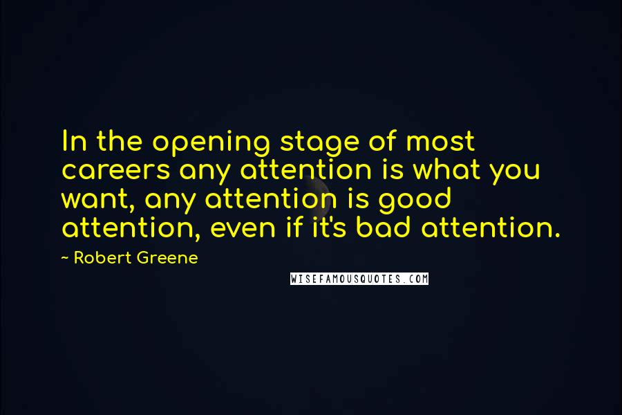 Robert Greene Quotes: In the opening stage of most careers any attention is what you want, any attention is good attention, even if it's bad attention.