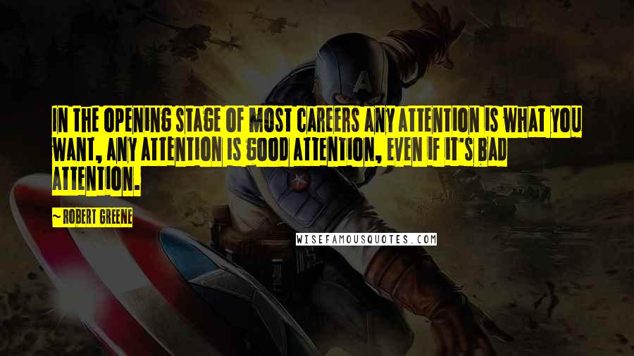 Robert Greene Quotes: In the opening stage of most careers any attention is what you want, any attention is good attention, even if it's bad attention.