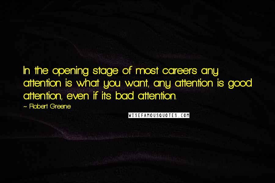 Robert Greene Quotes: In the opening stage of most careers any attention is what you want, any attention is good attention, even if it's bad attention.
