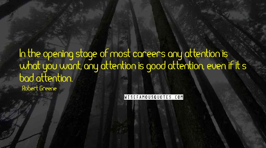 Robert Greene Quotes: In the opening stage of most careers any attention is what you want, any attention is good attention, even if it's bad attention.