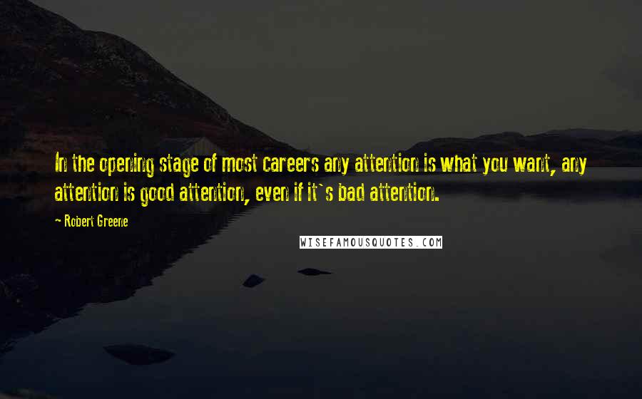 Robert Greene Quotes: In the opening stage of most careers any attention is what you want, any attention is good attention, even if it's bad attention.