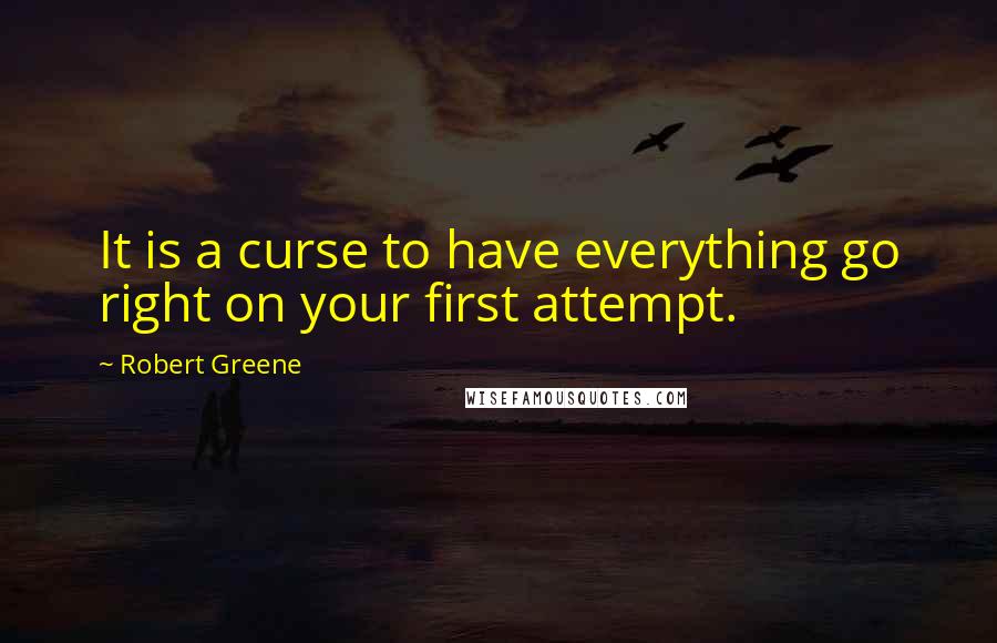 Robert Greene Quotes: It is a curse to have everything go right on your first attempt.