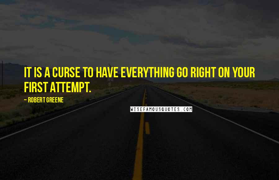 Robert Greene Quotes: It is a curse to have everything go right on your first attempt.