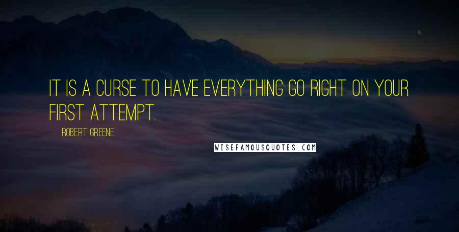 Robert Greene Quotes: It is a curse to have everything go right on your first attempt.