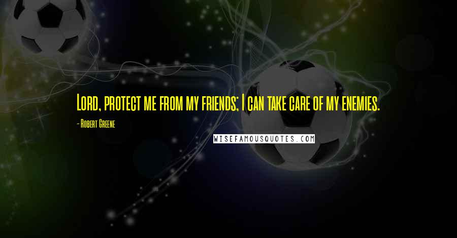 Robert Greene Quotes: Lord, protect me from my friends; I can take care of my enemies.