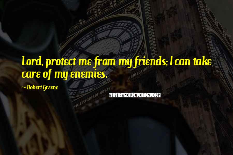 Robert Greene Quotes: Lord, protect me from my friends; I can take care of my enemies.