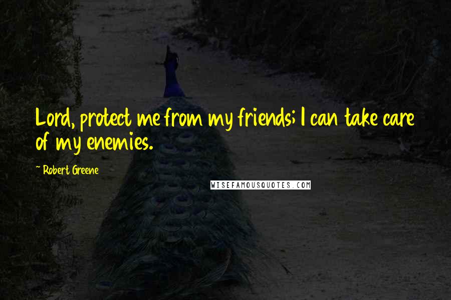 Robert Greene Quotes: Lord, protect me from my friends; I can take care of my enemies.