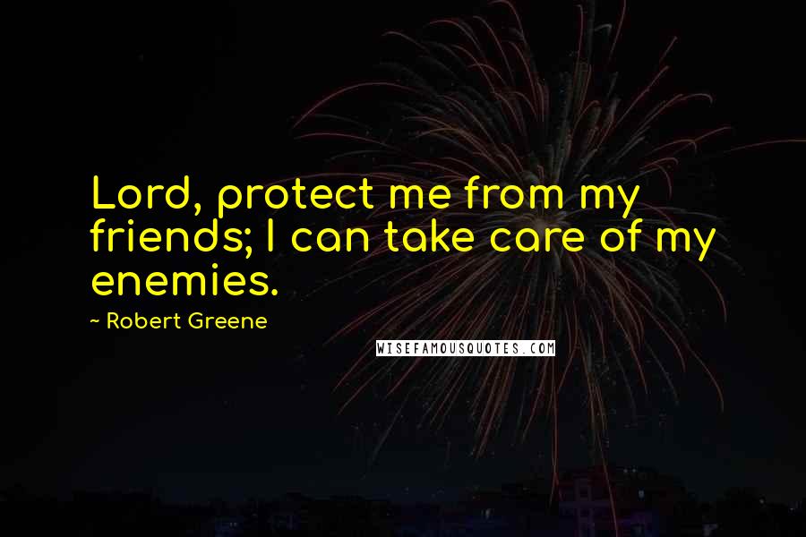 Robert Greene Quotes: Lord, protect me from my friends; I can take care of my enemies.