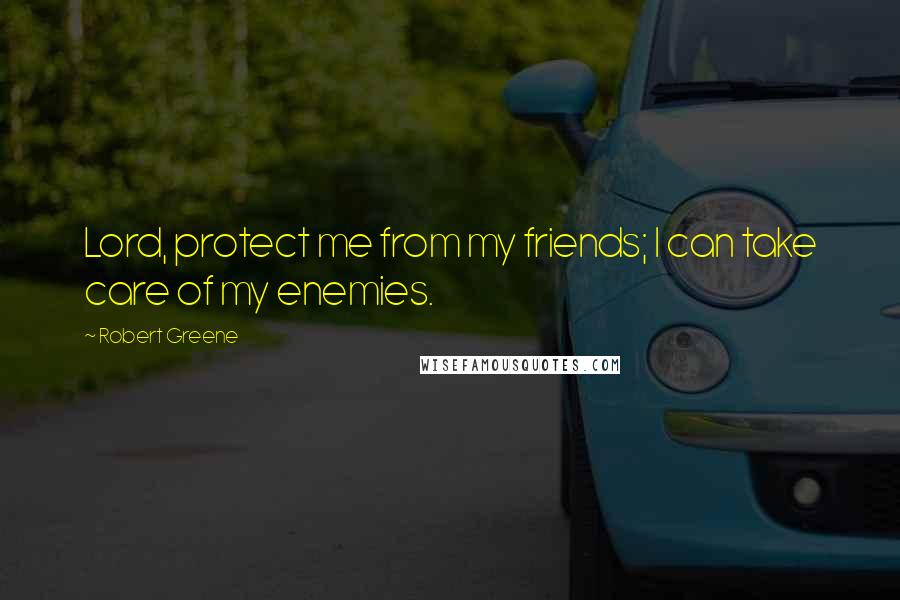 Robert Greene Quotes: Lord, protect me from my friends; I can take care of my enemies.