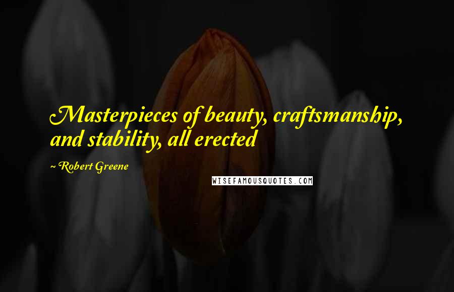Robert Greene Quotes: Masterpieces of beauty, craftsmanship, and stability, all erected