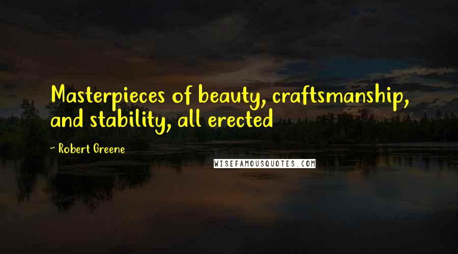 Robert Greene Quotes: Masterpieces of beauty, craftsmanship, and stability, all erected