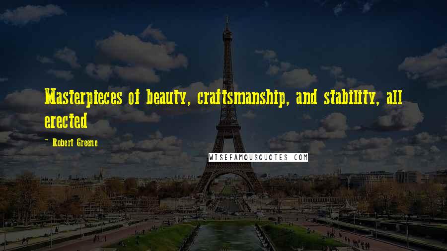 Robert Greene Quotes: Masterpieces of beauty, craftsmanship, and stability, all erected