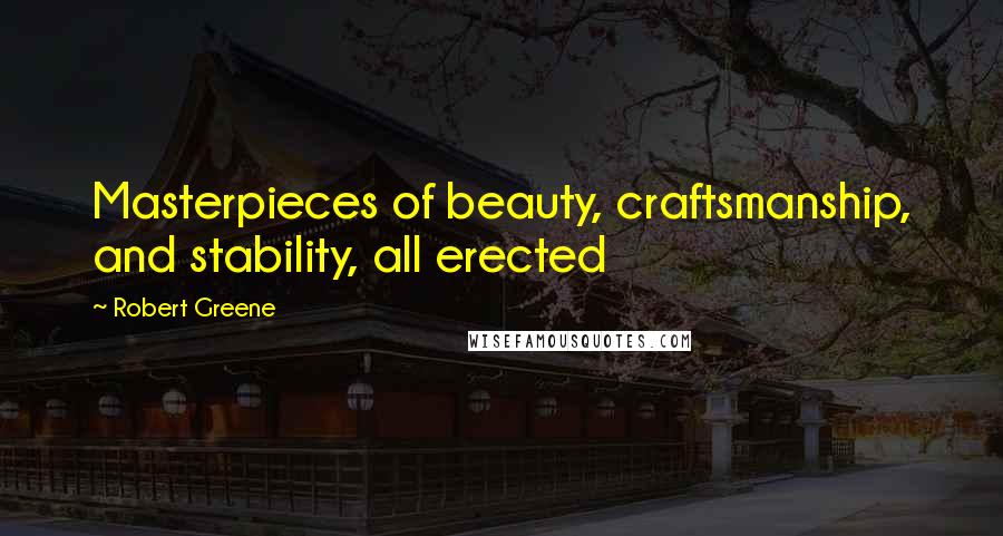 Robert Greene Quotes: Masterpieces of beauty, craftsmanship, and stability, all erected