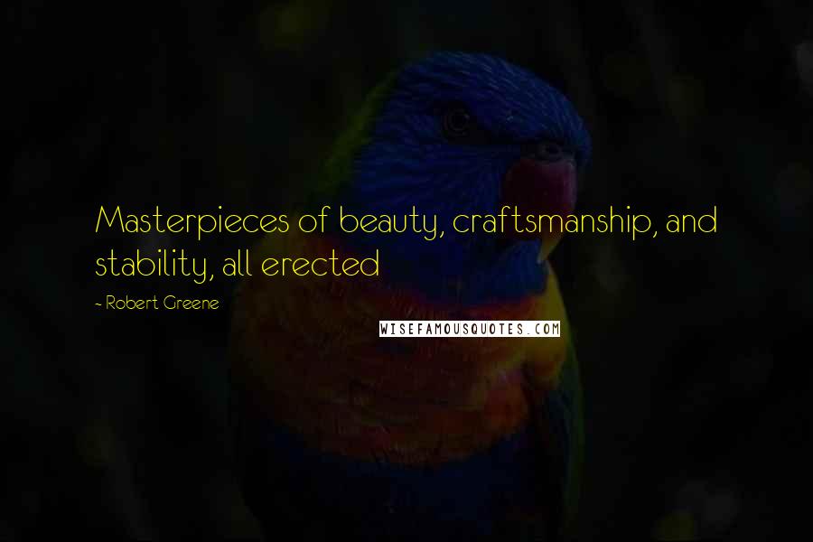 Robert Greene Quotes: Masterpieces of beauty, craftsmanship, and stability, all erected