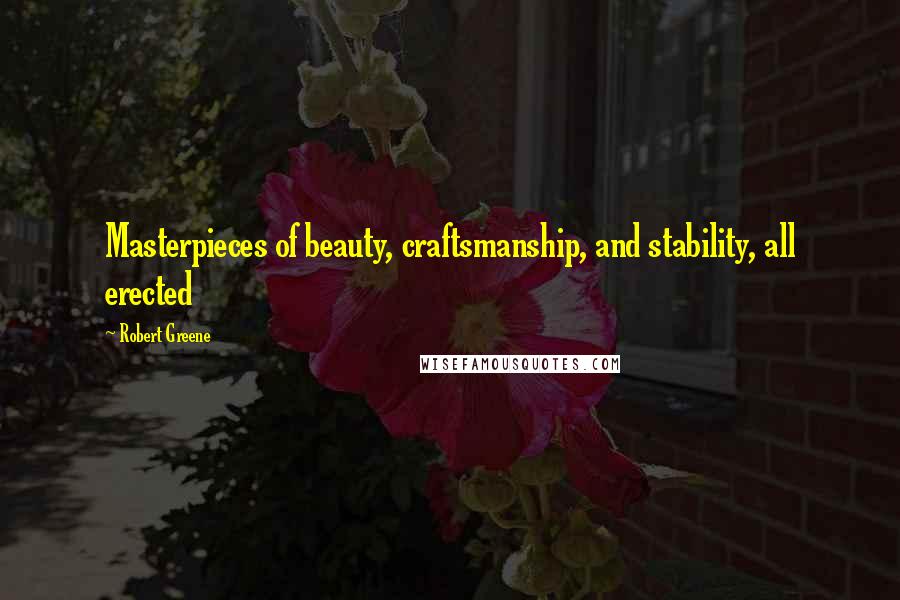 Robert Greene Quotes: Masterpieces of beauty, craftsmanship, and stability, all erected