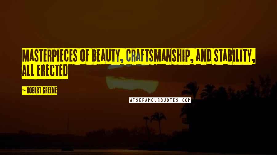 Robert Greene Quotes: Masterpieces of beauty, craftsmanship, and stability, all erected