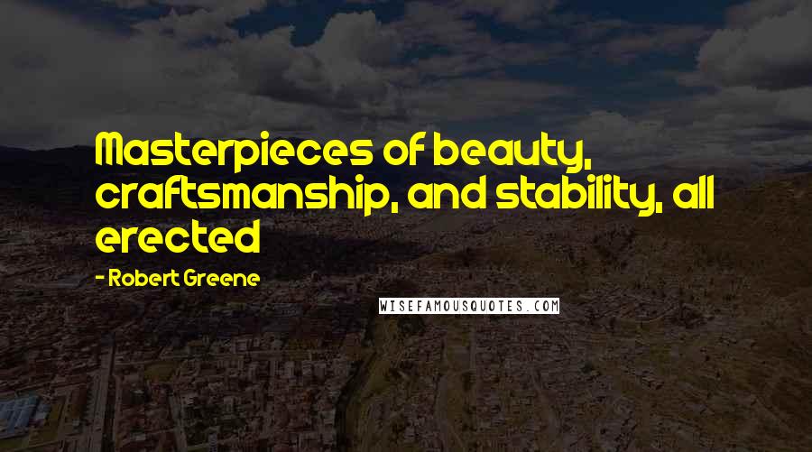 Robert Greene Quotes: Masterpieces of beauty, craftsmanship, and stability, all erected