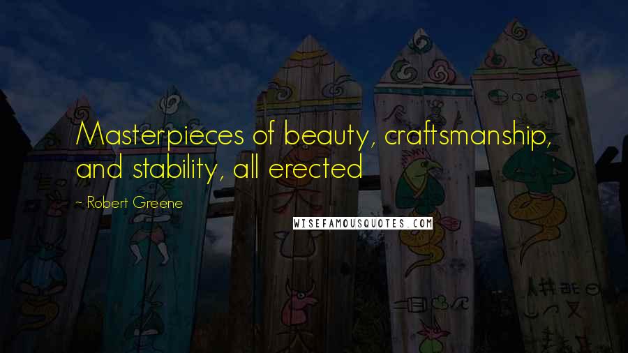 Robert Greene Quotes: Masterpieces of beauty, craftsmanship, and stability, all erected