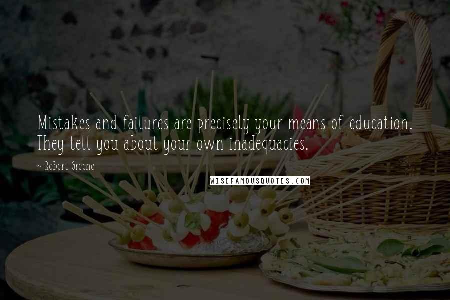 Robert Greene Quotes: Mistakes and failures are precisely your means of education. They tell you about your own inadequacies.