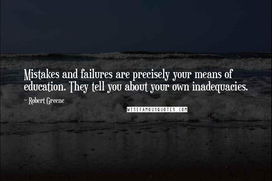 Robert Greene Quotes: Mistakes and failures are precisely your means of education. They tell you about your own inadequacies.