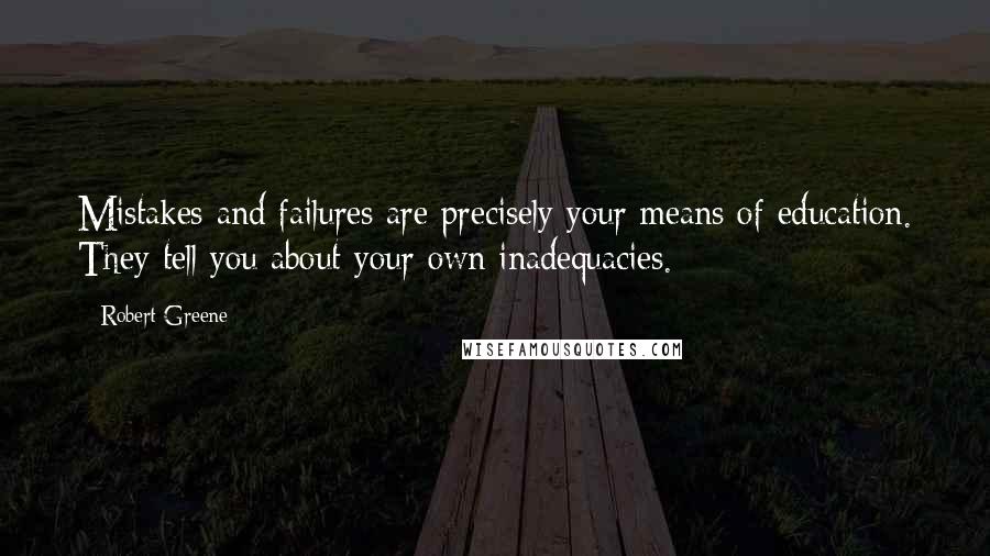 Robert Greene Quotes: Mistakes and failures are precisely your means of education. They tell you about your own inadequacies.