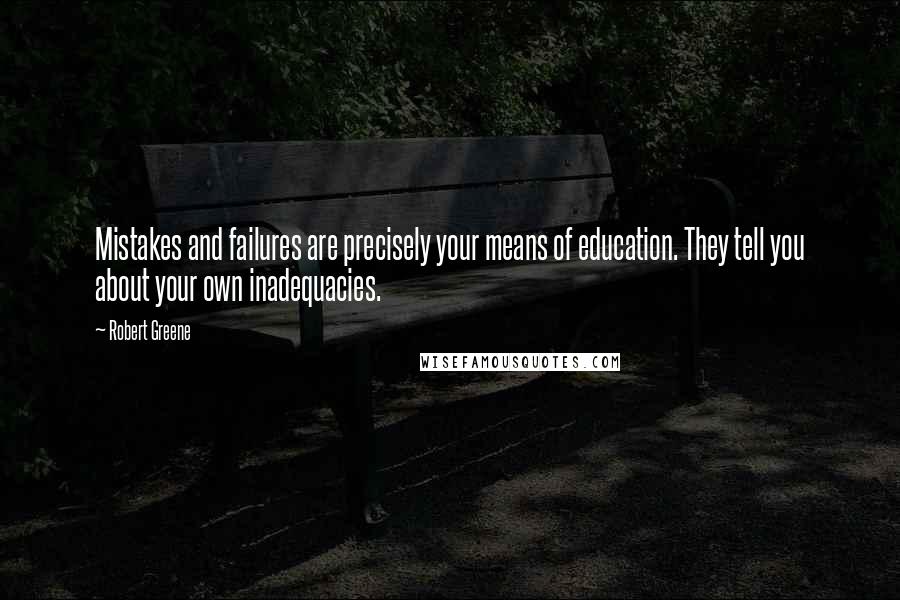 Robert Greene Quotes: Mistakes and failures are precisely your means of education. They tell you about your own inadequacies.