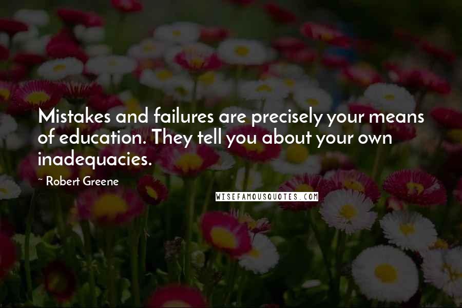 Robert Greene Quotes: Mistakes and failures are precisely your means of education. They tell you about your own inadequacies.