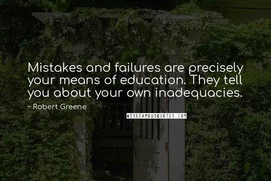 Robert Greene Quotes: Mistakes and failures are precisely your means of education. They tell you about your own inadequacies.