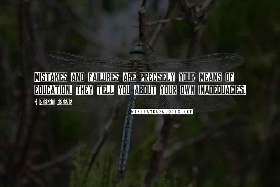 Robert Greene Quotes: Mistakes and failures are precisely your means of education. They tell you about your own inadequacies.