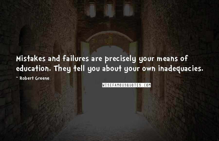 Robert Greene Quotes: Mistakes and failures are precisely your means of education. They tell you about your own inadequacies.