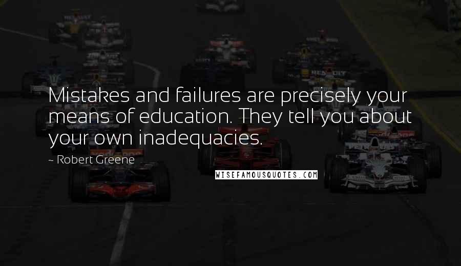 Robert Greene Quotes: Mistakes and failures are precisely your means of education. They tell you about your own inadequacies.