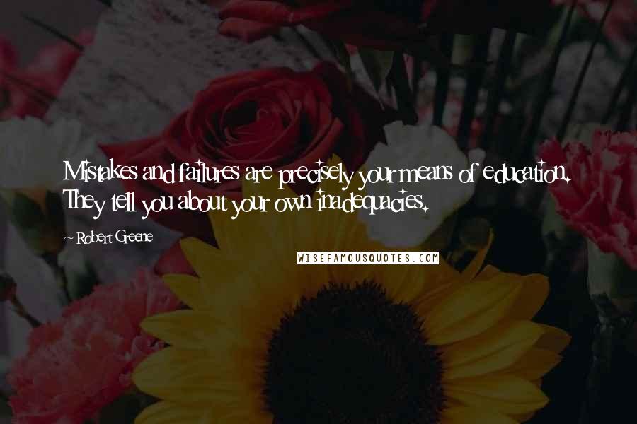 Robert Greene Quotes: Mistakes and failures are precisely your means of education. They tell you about your own inadequacies.