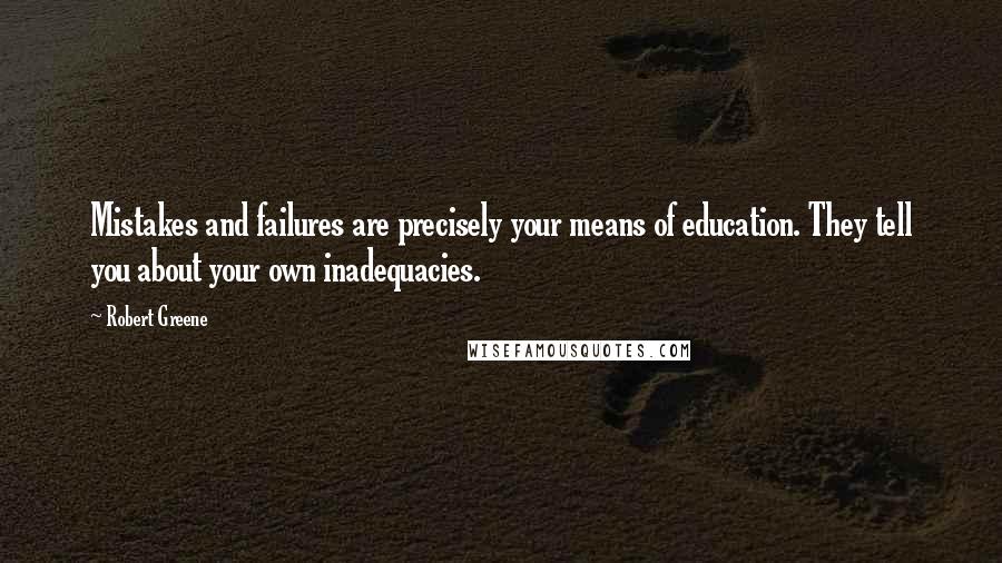 Robert Greene Quotes: Mistakes and failures are precisely your means of education. They tell you about your own inadequacies.