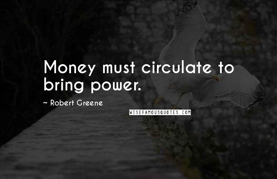 Robert Greene Quotes: Money must circulate to bring power.