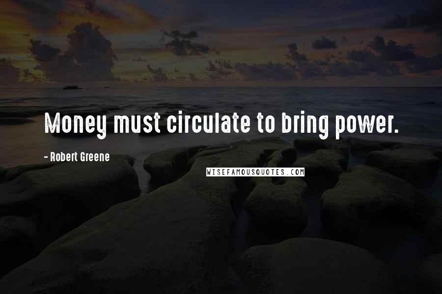 Robert Greene Quotes: Money must circulate to bring power.