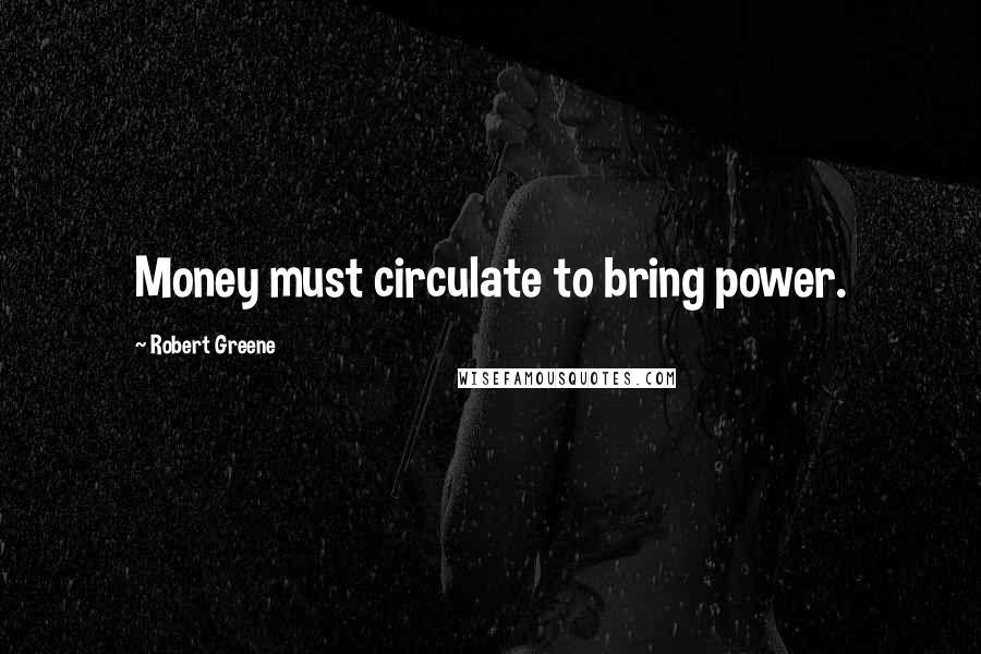 Robert Greene Quotes: Money must circulate to bring power.