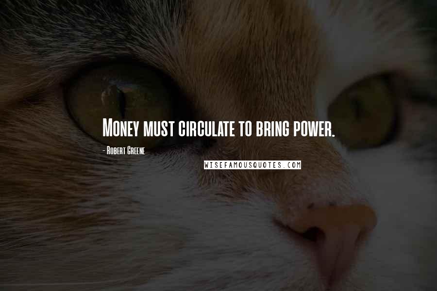 Robert Greene Quotes: Money must circulate to bring power.