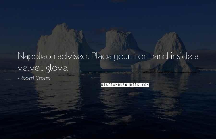 Robert Greene Quotes: Napoleon advised: Place your iron hand inside a velvet glove.