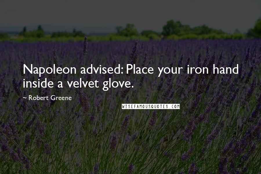 Robert Greene Quotes: Napoleon advised: Place your iron hand inside a velvet glove.