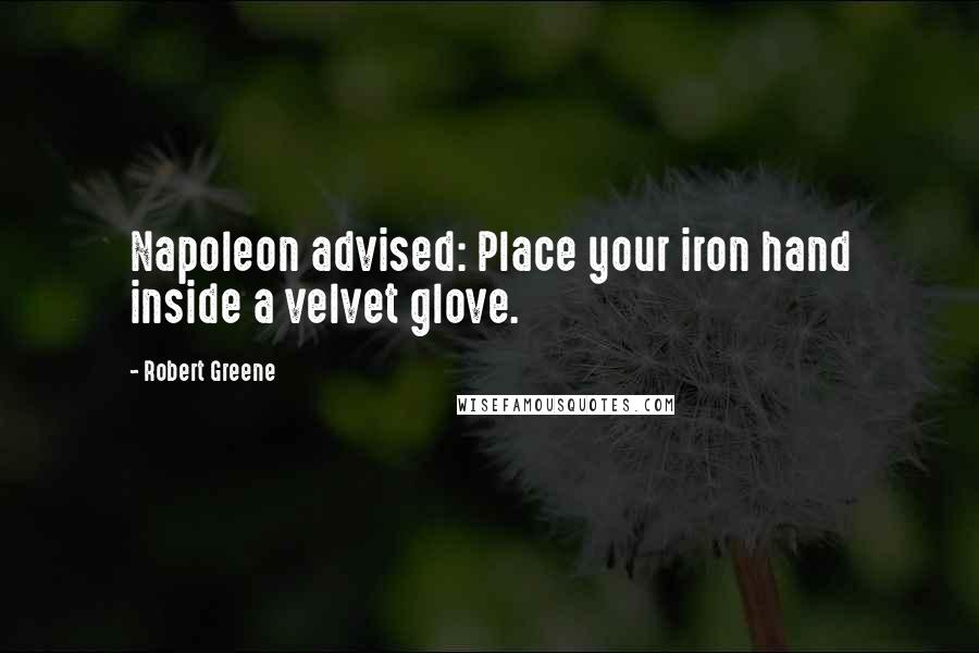 Robert Greene Quotes: Napoleon advised: Place your iron hand inside a velvet glove.