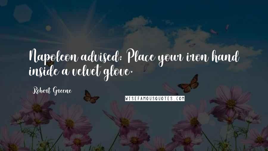 Robert Greene Quotes: Napoleon advised: Place your iron hand inside a velvet glove.