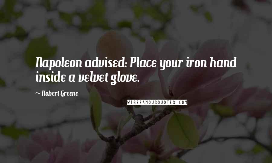 Robert Greene Quotes: Napoleon advised: Place your iron hand inside a velvet glove.