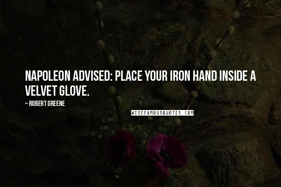 Robert Greene Quotes: Napoleon advised: Place your iron hand inside a velvet glove.