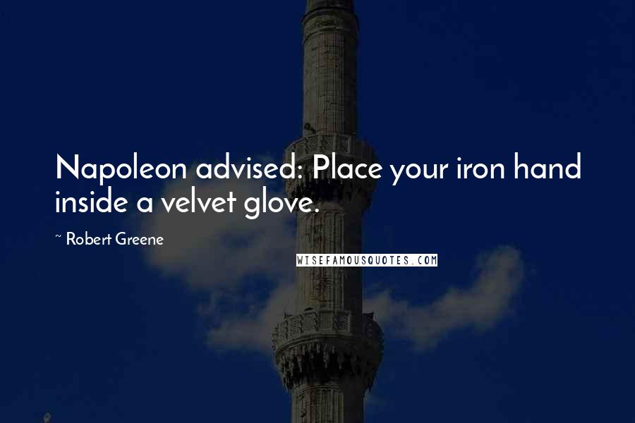 Robert Greene Quotes: Napoleon advised: Place your iron hand inside a velvet glove.