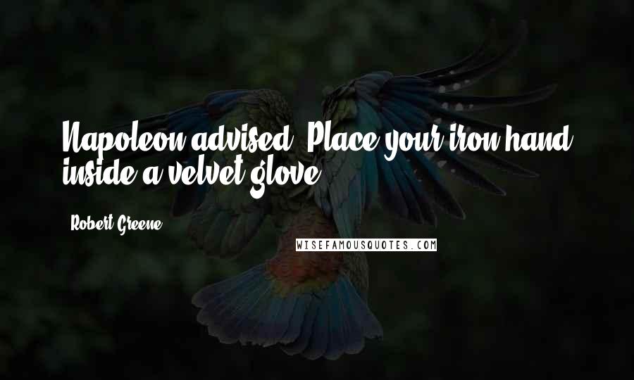 Robert Greene Quotes: Napoleon advised: Place your iron hand inside a velvet glove.