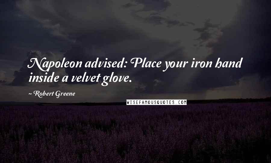 Robert Greene Quotes: Napoleon advised: Place your iron hand inside a velvet glove.