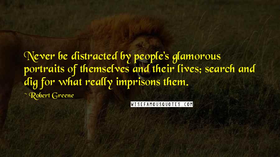 Robert Greene Quotes: Never be distracted by people's glamorous portraits of themselves and their lives; search and dig for what really imprisons them.